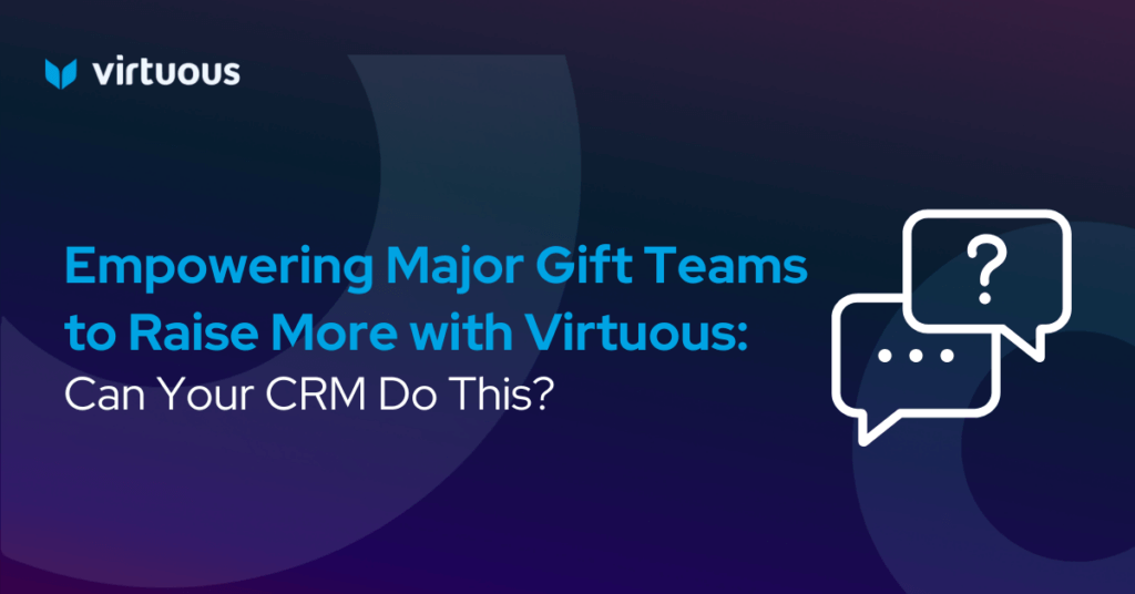 Empowering Major Gift Teams to Raise More with Virtuous: Can Your CRM Do This?