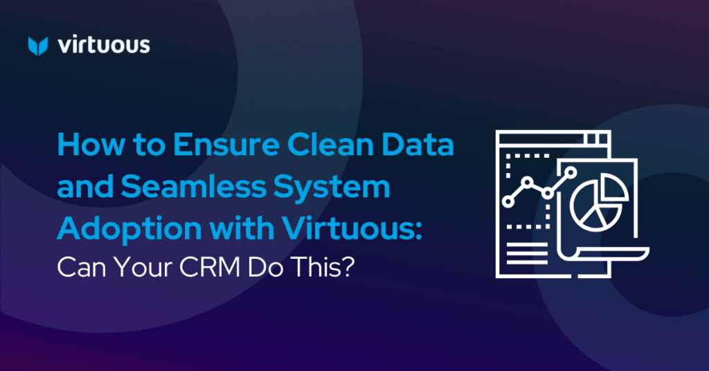 How to Ensure Clean Data and Seamless System Adoption with Virtuous: Can Your CRM Do This?