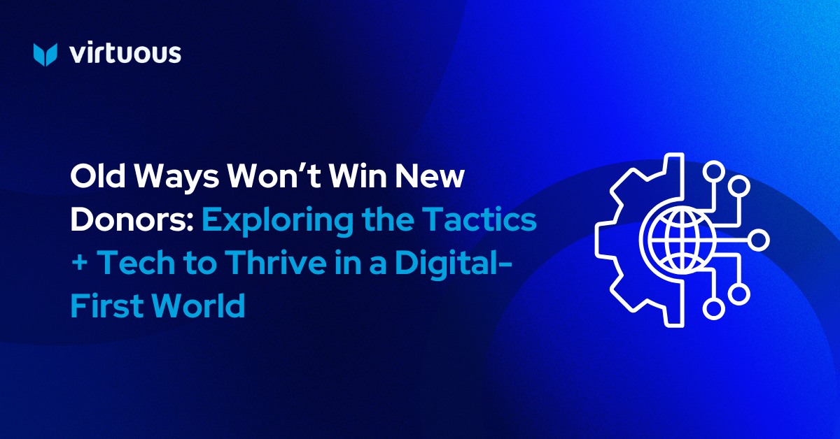 Old Ways Won’t Win New Donors: Exploring the Tactics + Tech to Thrive in a Digital-First World